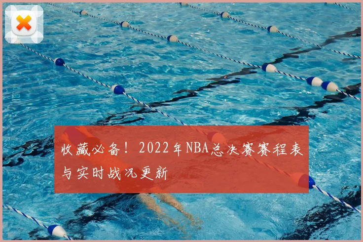 收藏必备！2022年NBA总决赛赛程表与实时战况更新