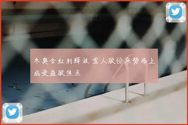 冬奥会红利释放 雪人股份乘势而上成受益股焦点