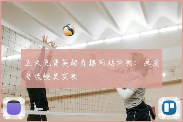 五大免费英超直播网站评测：画质与流畅度实测