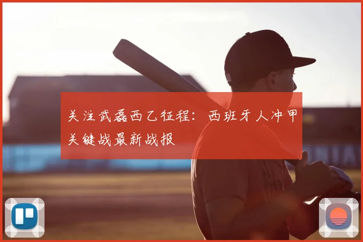 关注武磊西乙征程：西班牙人冲甲关键战最新战报