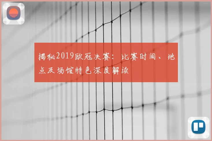 揭秘2019欧冠决赛：比赛时间、地点及场馆特色深度解读