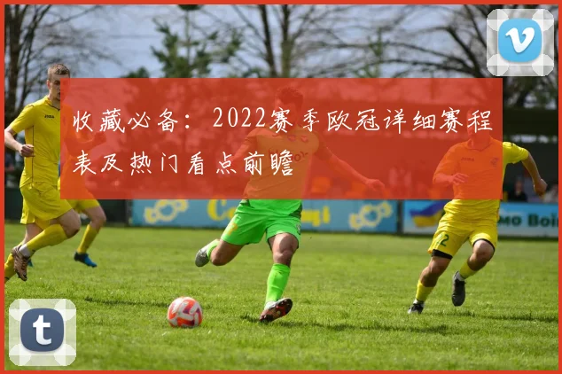 收藏必备：2022赛季欧冠详细赛程表及热门看点前瞻