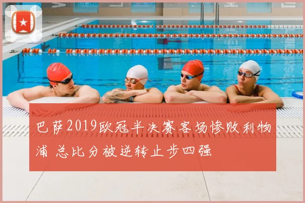 巴萨2019欧冠半决赛客场惨败利物浦 总比分被逆转止步四强