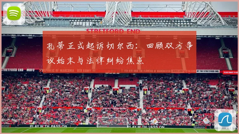 孔蒂正式起诉切尔西：回顾双方争议始末与法律纠纷焦点