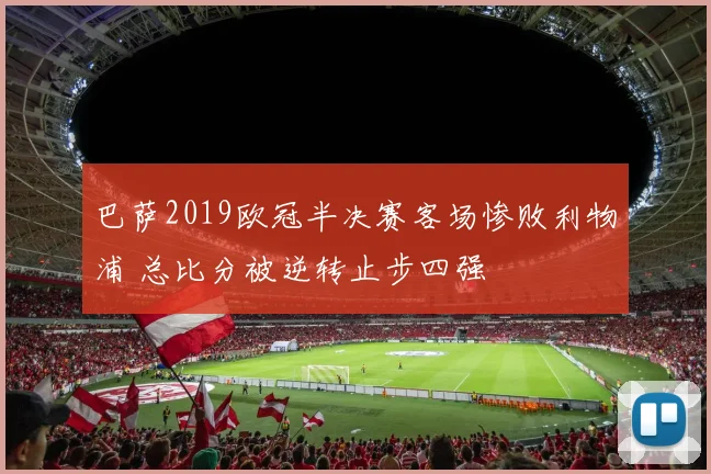 巴萨2019欧冠半决赛客场惨败利物浦 总比分被逆转止步四强